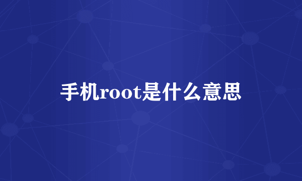 手机root是什么意思