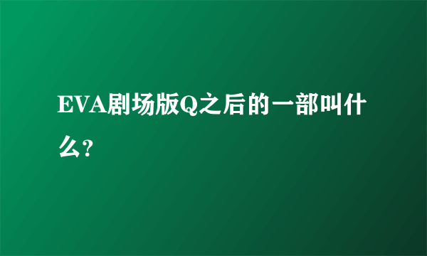 EVA剧场版Q之后的一部叫什么？