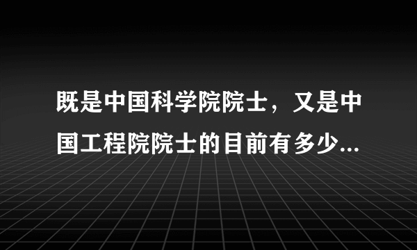 既是中国科学院院士，又是中国工程院院士的目前有多少人，有哪位大神可以给名单出来？