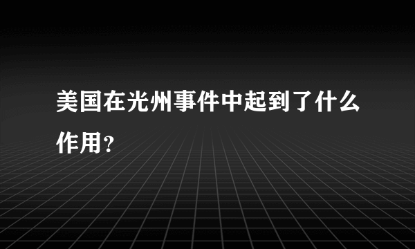 美国在光州事件中起到了什么作用？