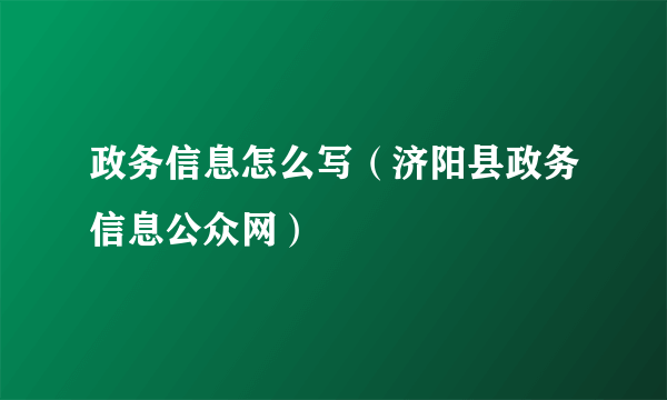 政务信息怎么写（济阳县政务信息公众网）