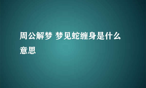 周公解梦 梦见蛇缠身是什么意思