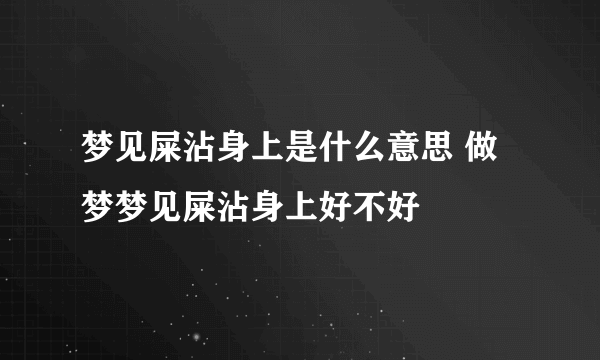 梦见屎沾身上是什么意思 做梦梦见屎沾身上好不好