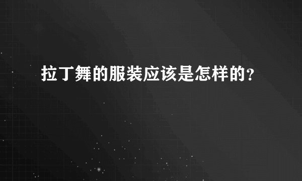 拉丁舞的服装应该是怎样的？