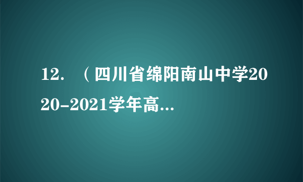 12．（四川省绵阳南山中学2020-2021学年高三上学期开学考试（零诊模拟）（理））已知x，y满足不等式组，则的最大值为(   )A．2		B．C．1		D．