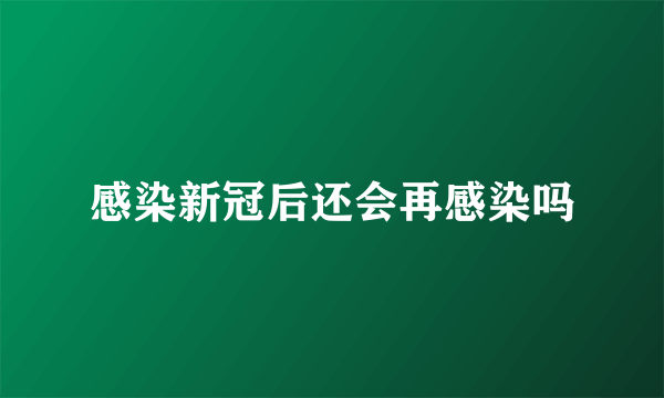 感染新冠后还会再感染吗