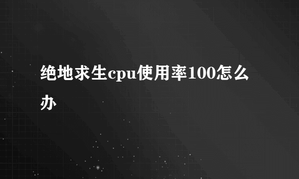 绝地求生cpu使用率100怎么办