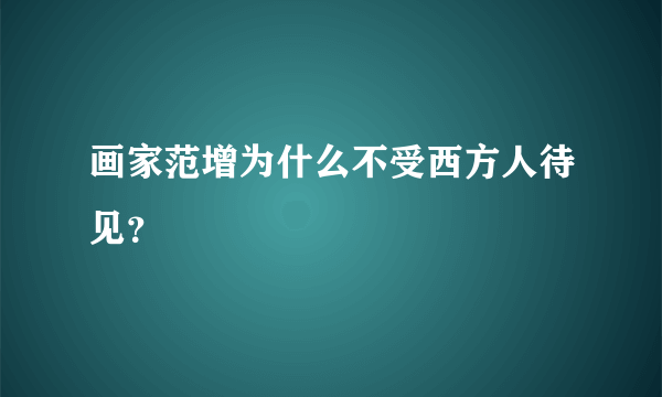 画家范增为什么不受西方人待见？