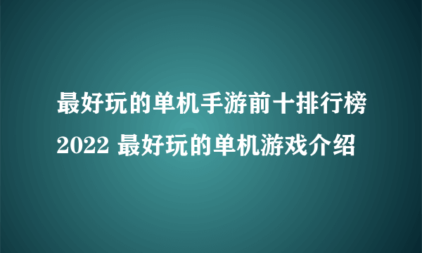 最好玩的单机手游前十排行榜2022 最好玩的单机游戏介绍