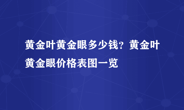 黄金叶黄金眼多少钱？黄金叶黄金眼价格表图一览