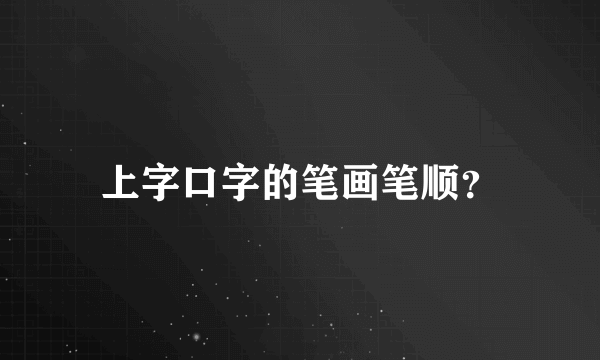 上字口字的笔画笔顺？