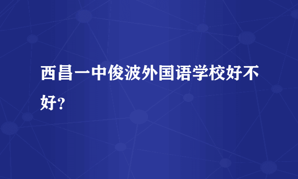 西昌一中俊波外国语学校好不好？