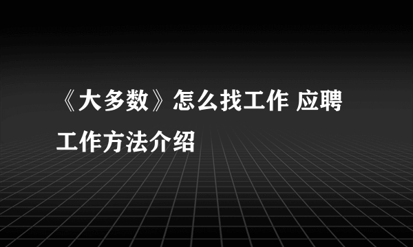 《大多数》怎么找工作 应聘工作方法介绍