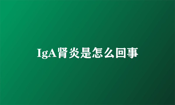 IgA肾炎是怎么回事