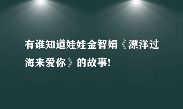 有谁知道娃娃金智娟《漂洋过海来爱你》的故事!