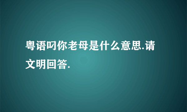 粤语叼你老母是什么意思.请文明回答.