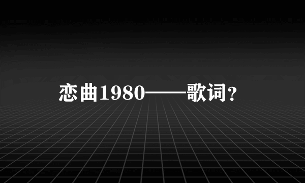 恋曲1980——歌词？