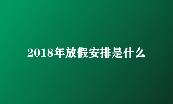 2018年放假安排是什么