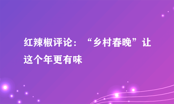 红辣椒评论：“乡村春晚”让这个年更有味