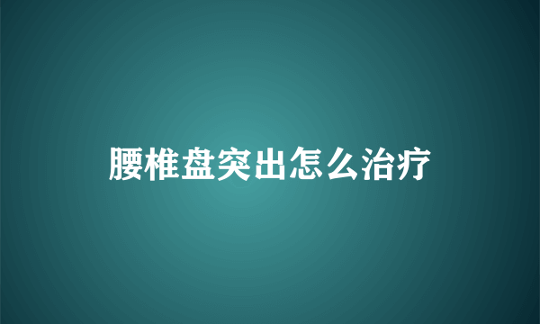 腰椎盘突出怎么治疗