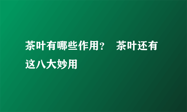 茶叶有哪些作用？  茶叶还有这八大妙用