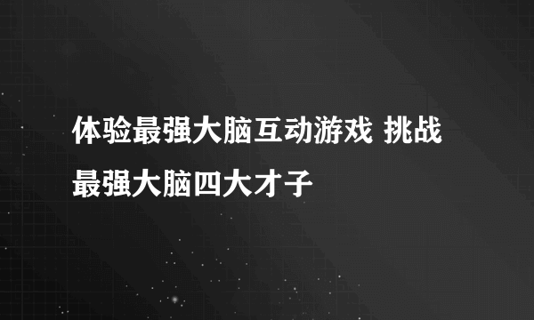 体验最强大脑互动游戏 挑战最强大脑四大才子