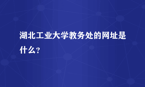 湖北工业大学教务处的网址是什么？