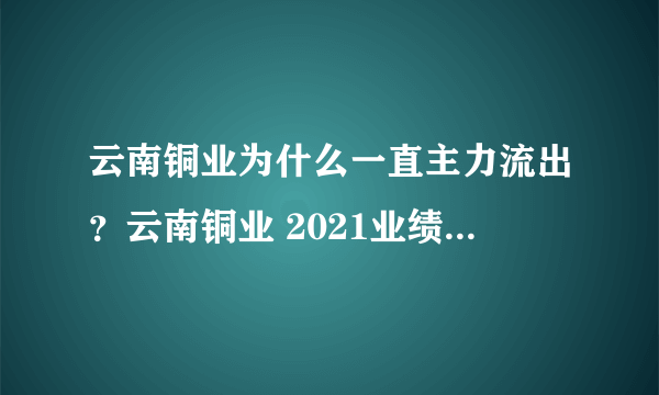 云南铜业为什么一直主力流出？云南铜业 2021业绩？云南铜业股000878？