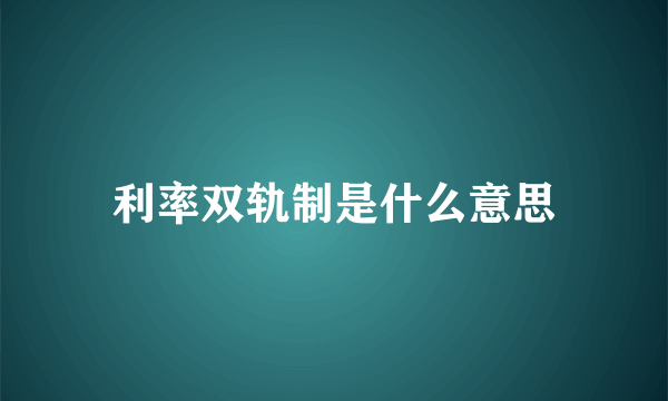 利率双轨制是什么意思