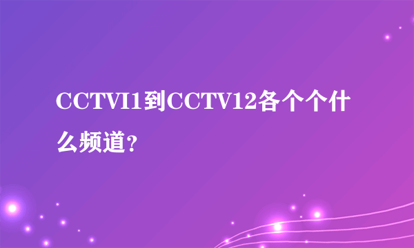 CCTVI1到CCTV12各个个什么频道？