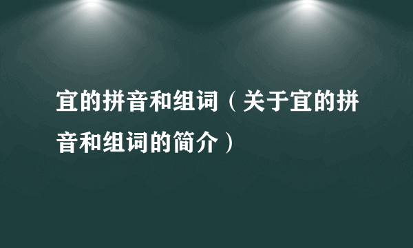 宜的拼音和组词（关于宜的拼音和组词的简介）