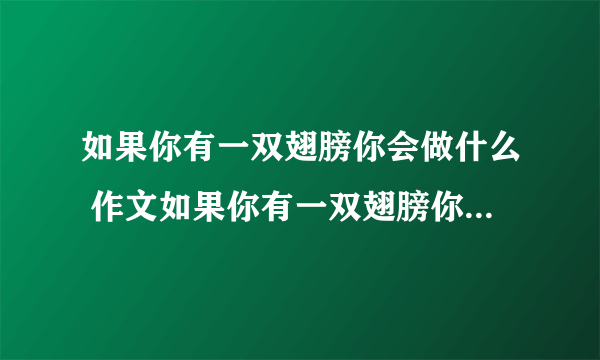 如果你有一双翅膀你会做什么 作文如果你有一双翅膀你会做什么