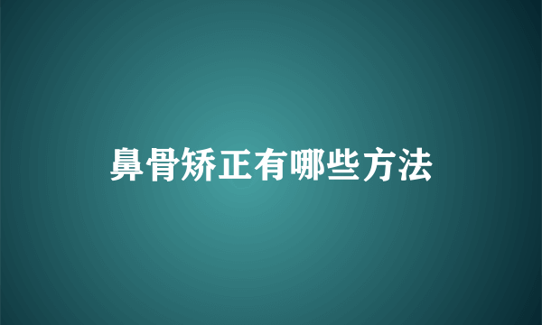 鼻骨矫正有哪些方法