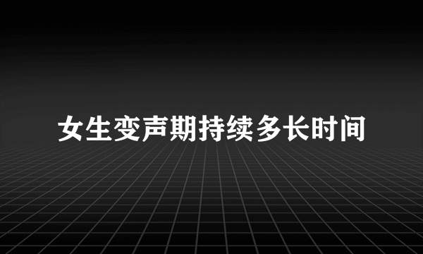 女生变声期持续多长时间