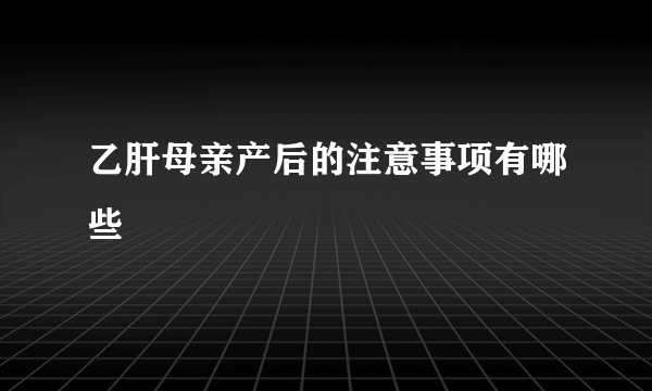 乙肝母亲产后的注意事项有哪些