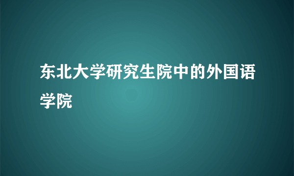 东北大学研究生院中的外国语学院