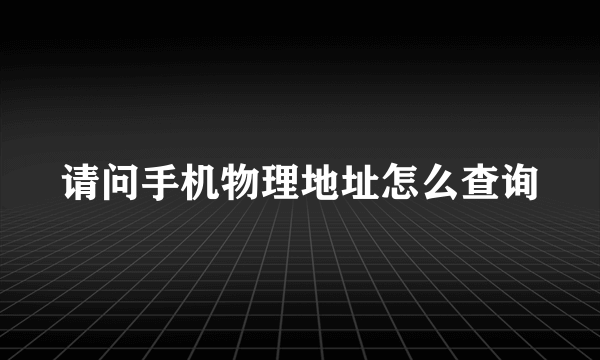 请问手机物理地址怎么查询