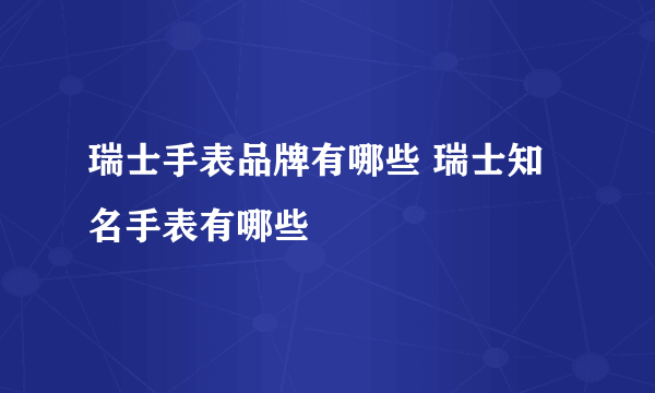 瑞士手表品牌有哪些 瑞士知名手表有哪些