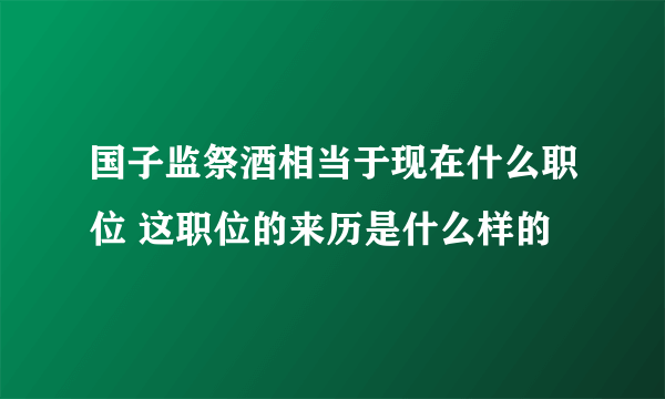 国子监祭酒相当于现在什么职位 这职位的来历是什么样的