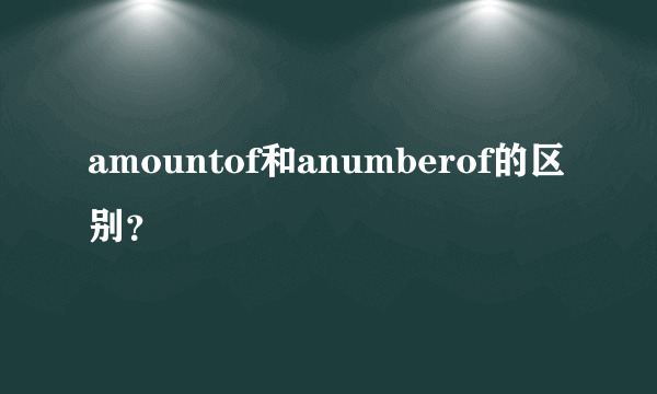 amountof和anumberof的区别？