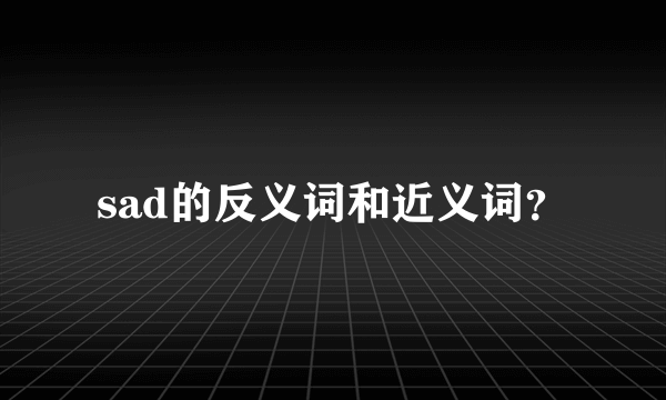 sad的反义词和近义词？