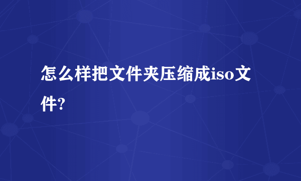 怎么样把文件夹压缩成iso文件?