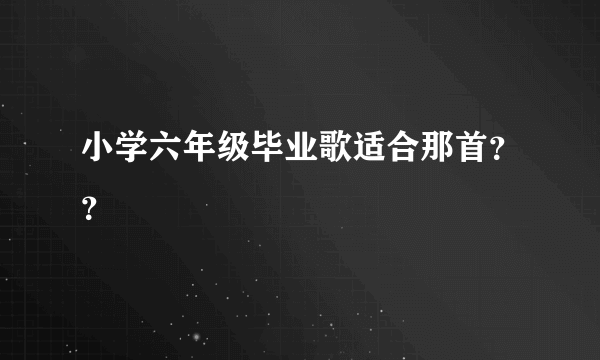 小学六年级毕业歌适合那首？？