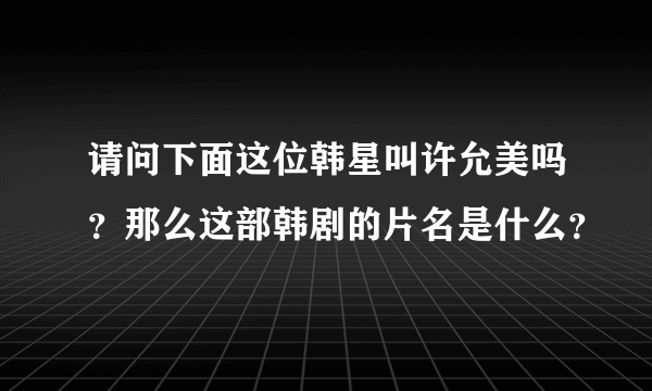 请问下面这位韩星叫许允美吗？那么这部韩剧的片名是什么？