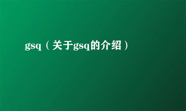 gsq（关于gsq的介绍）