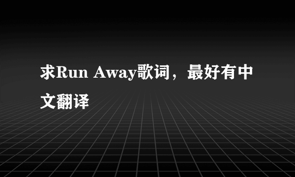 求Run Away歌词，最好有中文翻译