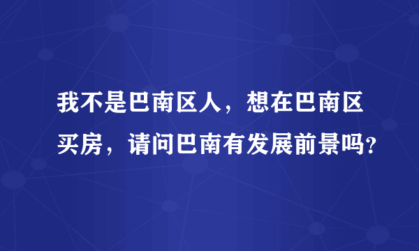 我不是巴南区人，想在巴南区买房，请问巴南有发展前景吗？