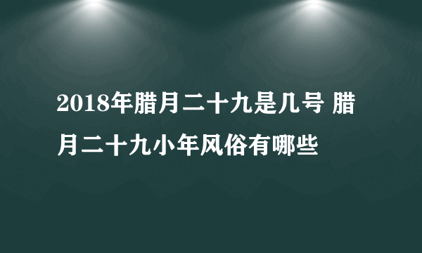 2018年腊月二十九是几号 腊月二十九小年风俗有哪些