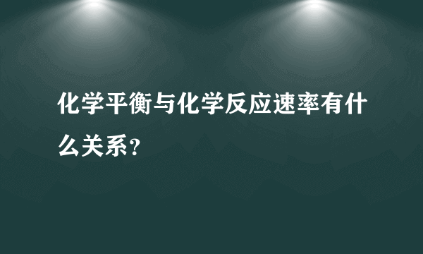 化学平衡与化学反应速率有什么关系？