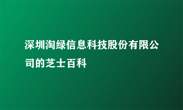 深圳淘绿信息科技股份有限公司的芝士百科